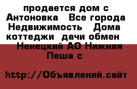 продается дом с Антоновка - Все города Недвижимость » Дома, коттеджи, дачи обмен   . Ненецкий АО,Нижняя Пеша с.